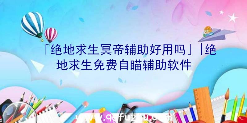 「绝地求生冥帝辅助好用吗」|绝地求生免费自瞄辅助软件